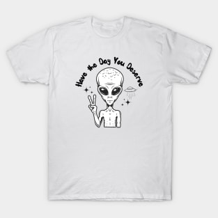 Have the Day you Deserve Alien version 2 T-Shirt